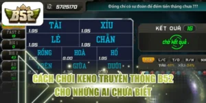 Cách Chơi Keno Truyền Thống B52 Cho Những Ai Chưa Biết