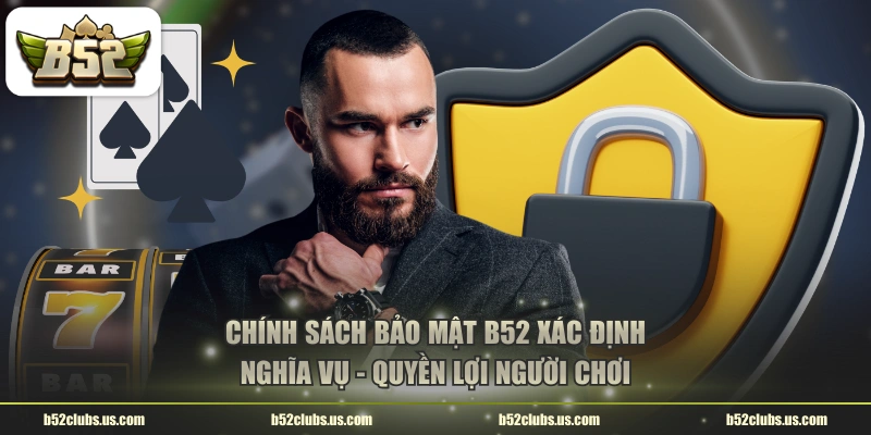 Chính sách bảo mật B52 xác định nghĩa vụ - quyền lợi người chơi