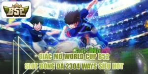 Giấc Mơ World Cup B52 - Slot Bóng Đá 2304 Ways Siêu Hot
