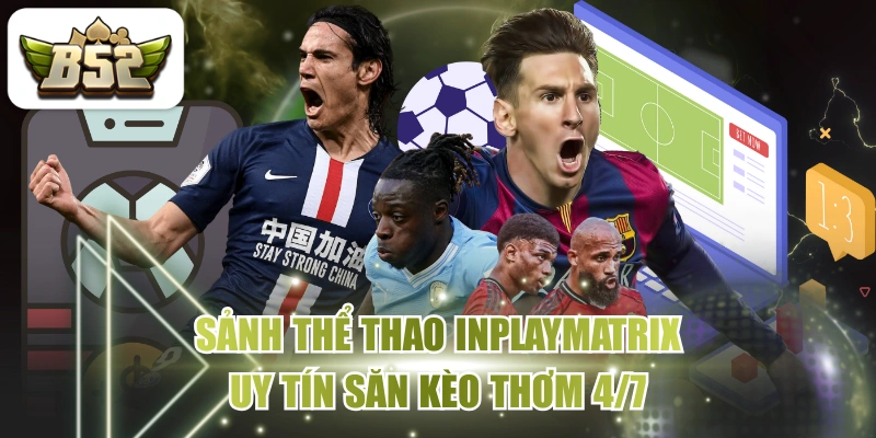 Sảnh Thể Thao INPLAYMATRIX Uy Tín Săn Kèo Thơm 4/7