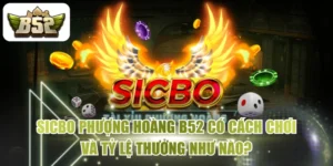 Sicbo Phượng Hoàng B52 Có Cách Chơi Và Tỷ Lệ Thưởng Như Nào?