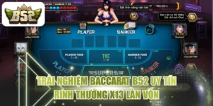 Trải Nghiệm Baccarat B52 Uy Tín Rinh Thưởng X13 Lần Vốn